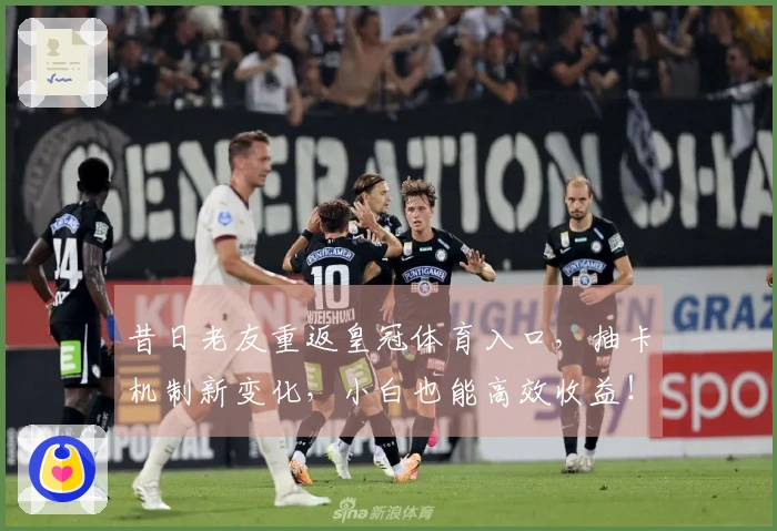 昔日老友重返皇冠体育入口，抽卡机制新变化，小白也能高效收益！