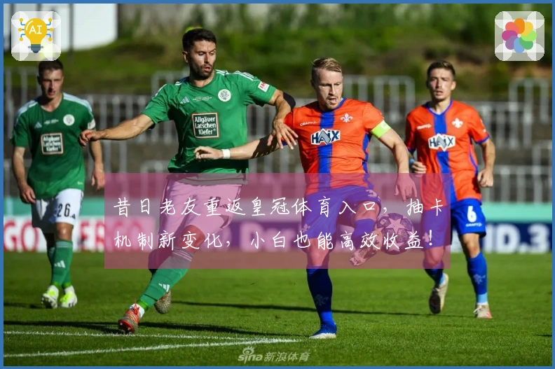 昔日老友重返皇冠体育入口，抽卡机制新变化，小白也能高效收益！