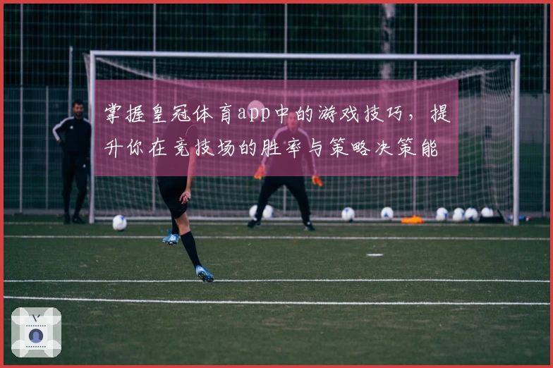 掌握皇冠体育app中的游戏技巧，提升你在竞技场的胜率与策略决策能力
