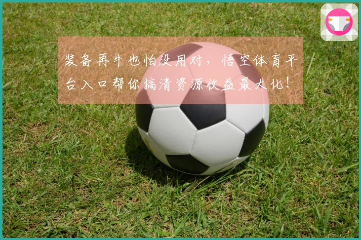装备再牛也怕没用对，悟空体育平台入口帮你搞清资源收益最大化！