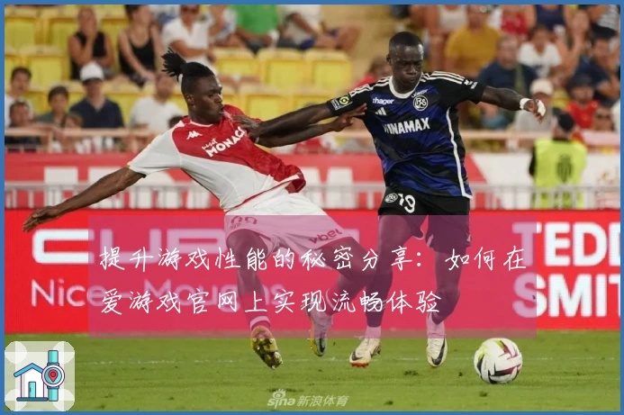 提升游戏性能的秘密分享：如何在爱游戏官网上实现流畅体验